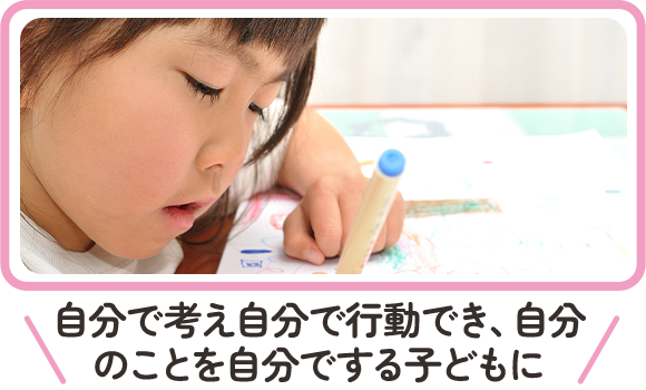 自分で考え自分で行動でき、自分のことを自分でする子どもに